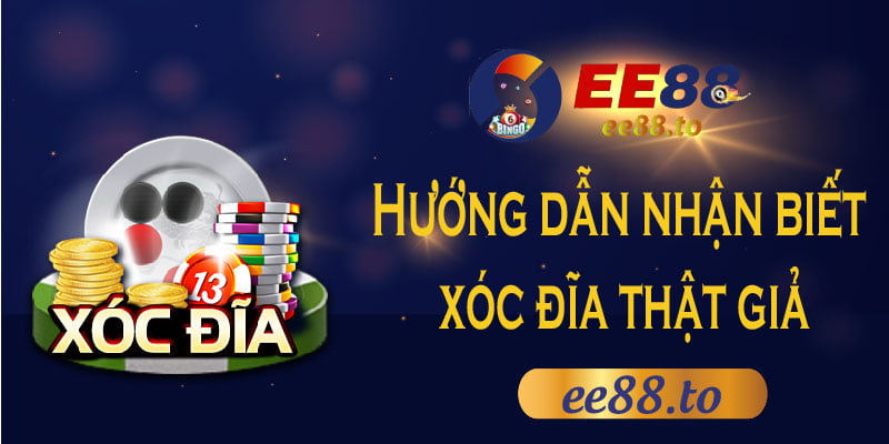 EE88_Hướng dẫn nhận biết xóc đĩa thật giả với 5 cách cực dễ